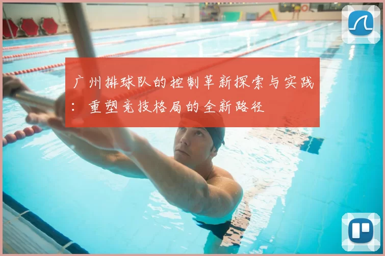广州排球队的控制革新探索与实践：重塑竞技格局的全新路径