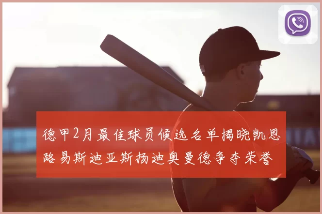 德甲2月最佳球员候选名单揭晓凯恩路易斯迪亚斯扬迪奥曼德争夺荣誉