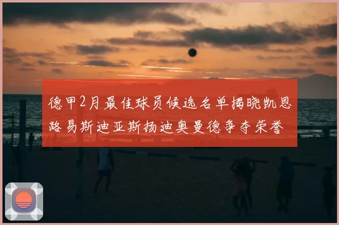 德甲2月最佳球员候选名单揭晓凯恩路易斯迪亚斯扬迪奥曼德争夺荣誉