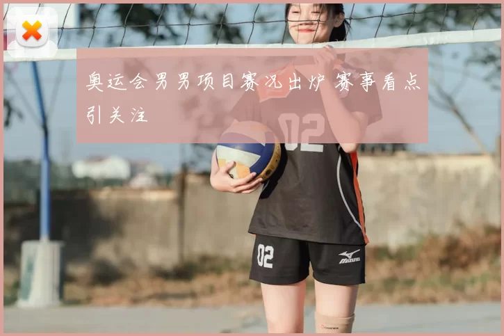 奥运会男男项目赛况出炉 赛事看点引关注