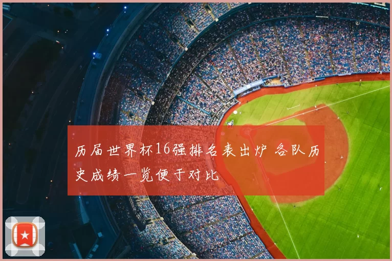 历届世界杯16强排名表出炉 各队历史成绩一览便于对比