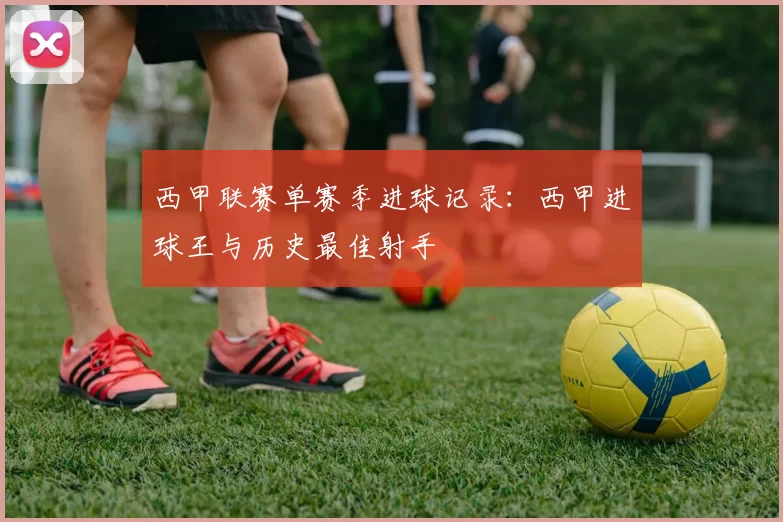 西甲联赛单赛季进球记录:西甲进球王与历史最佳射手