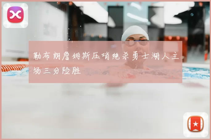 勒布朗詹姆斯压哨绝杀勇士湖人主场三分险胜