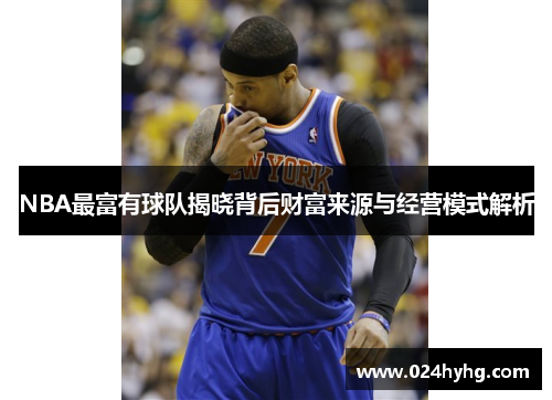 NBA最富有球队揭晓背后财富来源与经营模式解析