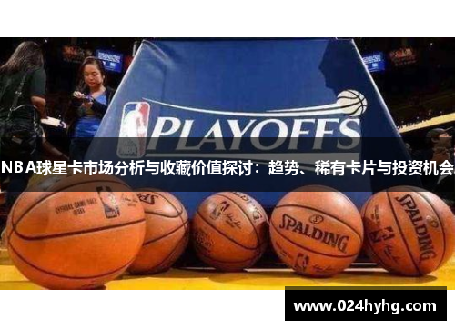 NBA球星卡市场分析与收藏价值探讨：趋势、稀有卡片与投资机会